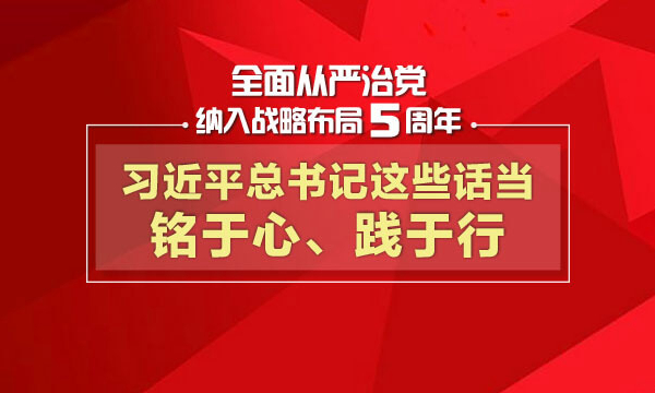 全面从严治党纳入战略布局5周年，习近平总书记这些话当铭于心、践于行