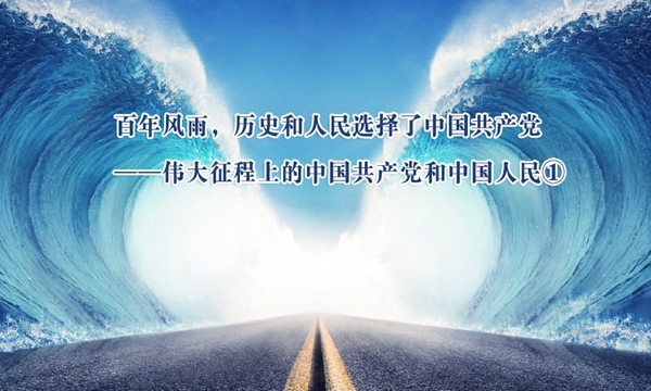 百年风雨，历史和人民选择了中国共产党——伟大征程上的中国共产党和中国人民①