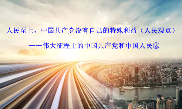 人民至上，中国共产党没有自己的特殊利益（人民观点）——伟大征程上的中国共产党和中国人民②