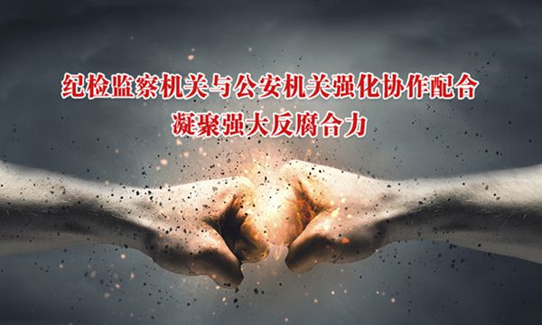 纪检监察机关与公安机关强化协作配合 凝聚强大反腐合力