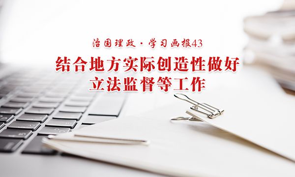 治国理政·学习画报43丨结合地方实际创造性做好立法监督等工作