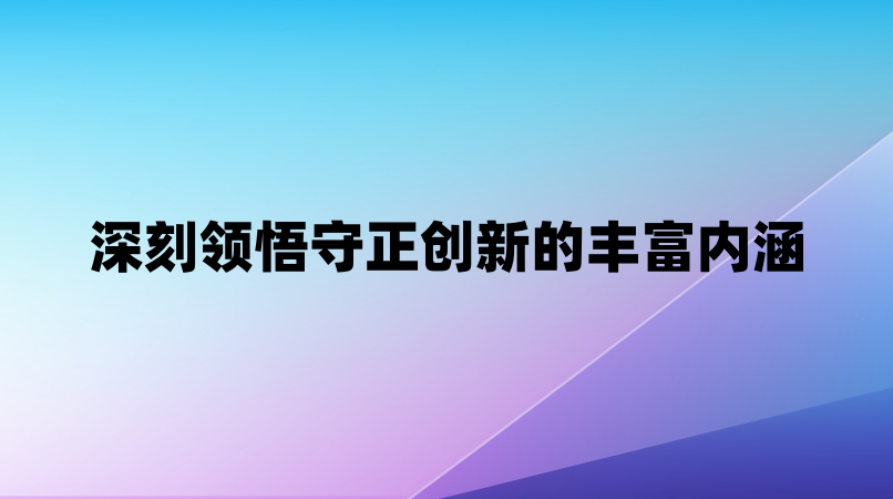 深刻领悟守正创新的丰富内涵